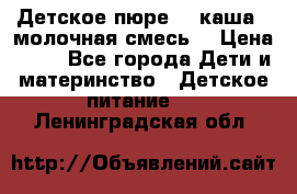 Детское пюре  , каша , молочная смесь  › Цена ­ 15 - Все города Дети и материнство » Детское питание   . Ленинградская обл.